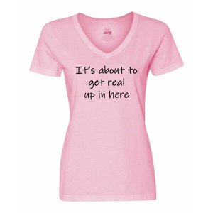 Bad REAVLGPK It's About To Get Real Up In Here Ladies Shirt  Large